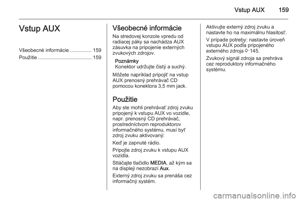OPEL CORSA 2014.5 Používateľská príručka (in Slovak) Vstup AUX159Vstup AUXVšeobecné informácie...............159
Použitie ...................................... 159Všeobecné informácie
Na stredovej konzole vpredu od
radiacej páky sa nachádza AU OPEL CORSA 2014.5 Používateľská príručka (in Slovak) Vstup AUX159Vstup AUXVšeobecné informácie...............159
Použitie ...................................... 159Všeobecné informácie
Na stredovej konzole vpredu od
radiacej páky sa nachádza AU