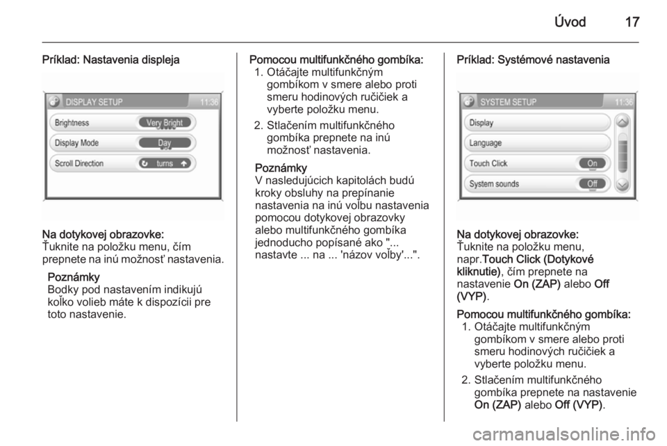 OPEL CORSA 2014.5  Používateľská príručka (in Slovak) Úvod17
Príklad: Nastavenia displejaNa dotykovej obrazovke:
Ťuknite na položku menu, čím
prepnete na inú možnosť nastavenia.
Poznámky
Bodky pod nastavením indikujú
koľko volieb máte k dis