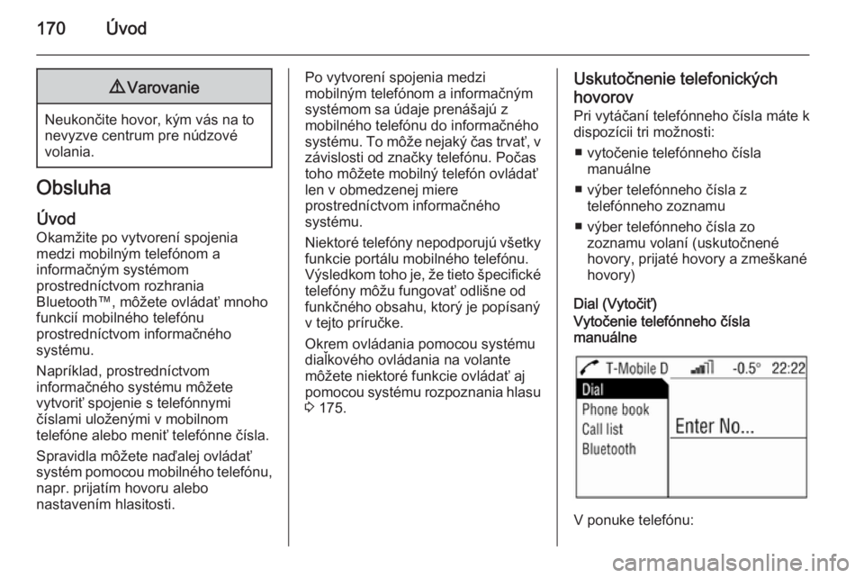 OPEL CORSA 2014.5  Používateľská príručka (in Slovak) 170Úvod9Varovanie
Neukončite hovor, kým vás na to
nevyzve centrum pre núdzové
volania.
Obsluha
Úvod
Okamžite po vytvorení spojenia
medzi mobilným telefónom a
informačným systémom
prostre