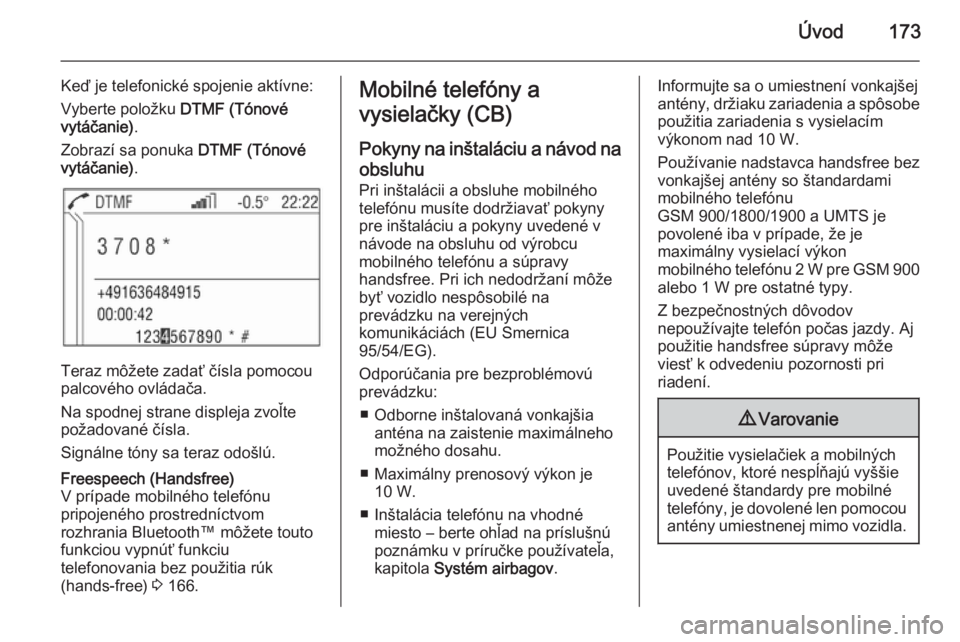 OPEL CORSA 2014.5  Používateľská príručka (in Slovak) Úvod173
Keď je telefonické spojenie aktívne:
Vyberte položku  DTMF (Tónové
vytáčanie) .
Zobrazí sa ponuka  DTMF (Tónové
vytáčanie) .
Teraz môžete zadať čísla pomocou
palcového ovl�