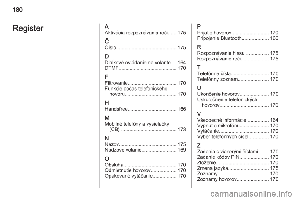 OPEL CORSA 2014.5  Používateľská príručka (in Slovak) 180RegisterAAktivácia rozpoznávania reči ......175
Č Číslo ........................................... 175
D Diaľkové ovládanie na volante ....164
DTMF........................................