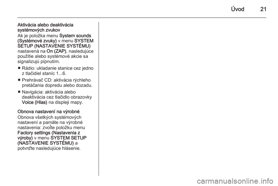OPEL CORSA 2014.5  Používateľská príručka (in Slovak) Úvod21
Aktivácia alebo deaktivácia
systémových zvukov
Ak je položka menu  System sounds
(Systémové zvuky)  v menu SYSTEM
SETUP (NASTAVENIE SYSTÉMU)
nastavená na  On (ZAP), nasledujúce
použ