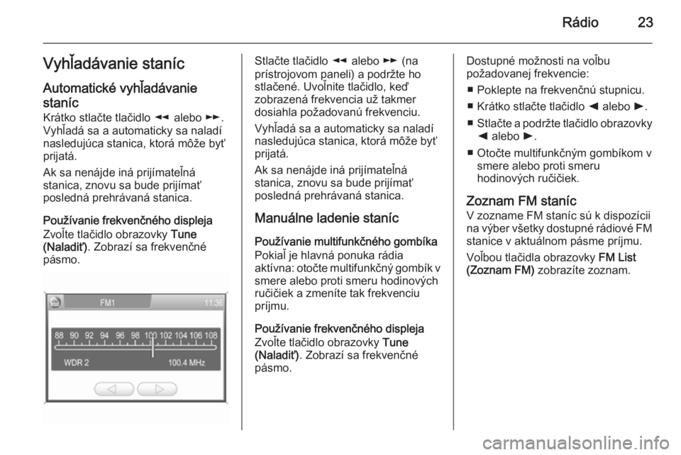 OPEL CORSA 2014.5  Používateľská príručka (in Slovak) Rádio23Vyhľadávanie staníc
Automatické vyhľadávanie
staníc Krátko stlačte tlačidlo  l alebo  m.
Vyhľadá sa a automaticky sa naladí nasledujúca stanica, ktorá môže byť
prijatá.
Ak s