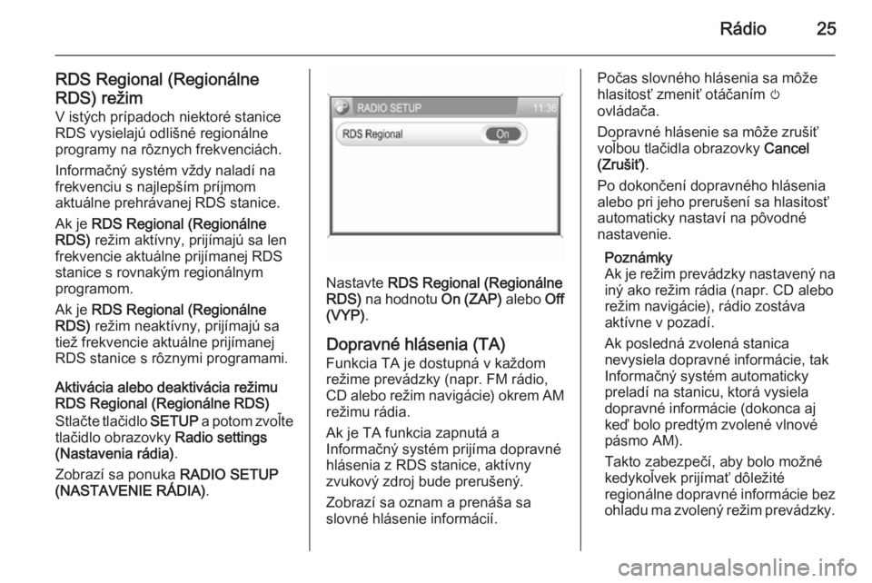 OPEL CORSA 2014.5  Používateľská príručka (in Slovak) Rádio25
RDS Regional (Regionálne
RDS) režim V istých prípadoch niektoré stanice
RDS vysielajú odlišné regionálne
programy na rôznych frekvenciách.
Informačný systém vždy naladí na
fre