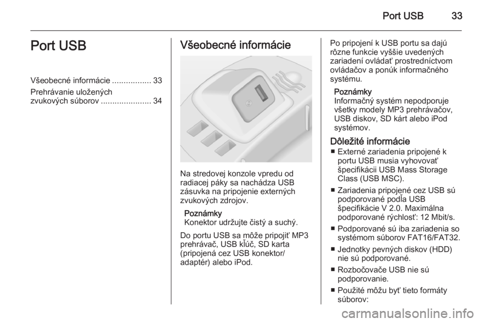 OPEL CORSA 2014.5  Používateľská príručka (in Slovak) Port USB33Port USBVšeobecné informácie.................33
Prehrávanie uložených
zvukových súborov ......................34Všeobecné informácie
Na stredovej konzole vpredu od
radiacej páky 