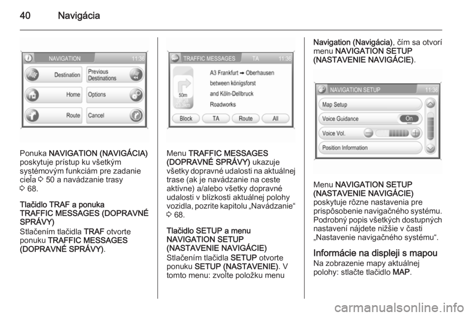 OPEL CORSA 2014.5  Používateľská príručka (in Slovak) 40Navigácia
Ponuka NAVIGATION (NAVIGÁCIA)
poskytuje prístup ku všetkým
systémovým funkciám pre zadanie
cieľa  3 50 a navádzanie trasy
3  68.
Tlačidlo TRAF a ponuka
TRAFFIC MESSAGES (DOPRAVN