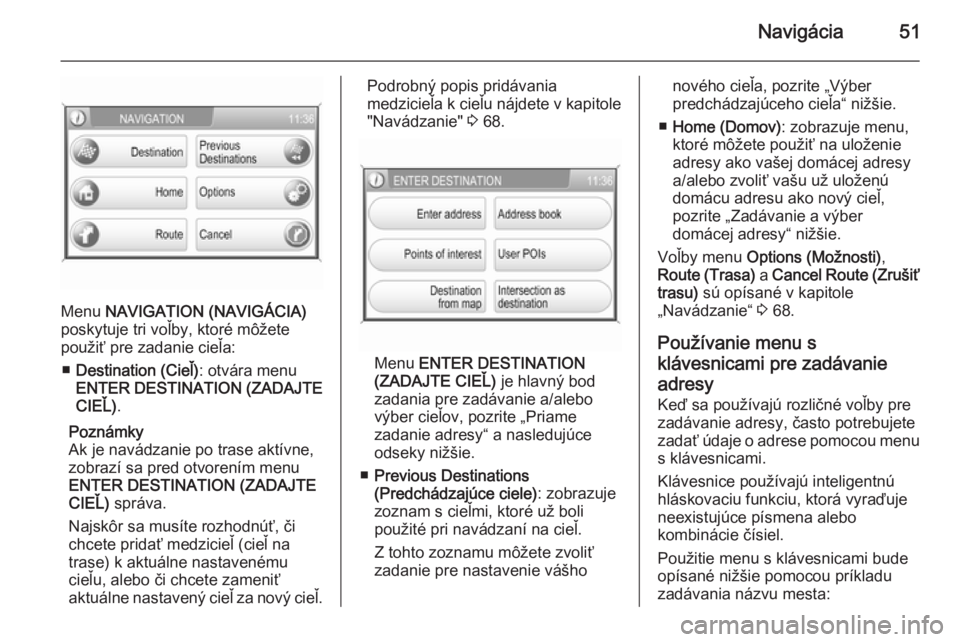 OPEL CORSA 2014.5  Používateľská príručka (in Slovak) Navigácia51
Menu NAVIGATION (NAVIGÁCIA)
poskytuje tri voľby, ktoré môžete
použiť pre zadanie cieľa:
■ Destination (Cieľ) : otvára menu
ENTER DESTINATION (ZADAJTE
CIEĽ) .
Poznámky
Ak je 