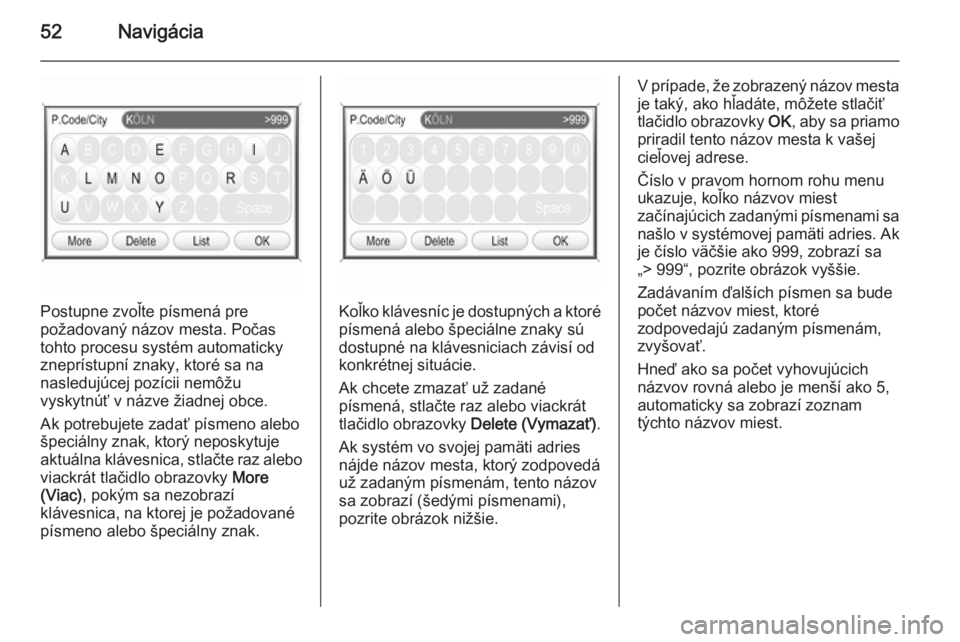 OPEL CORSA 2014.5  Používateľská príručka (in Slovak) 52Navigácia
Postupne zvoľte písmená pre
požadovaný názov mesta. Počas
tohto procesu systém automaticky
zneprístupní znaky, ktoré sa na
nasledujúcej pozícii nemôžu
vyskytnúť v názve 