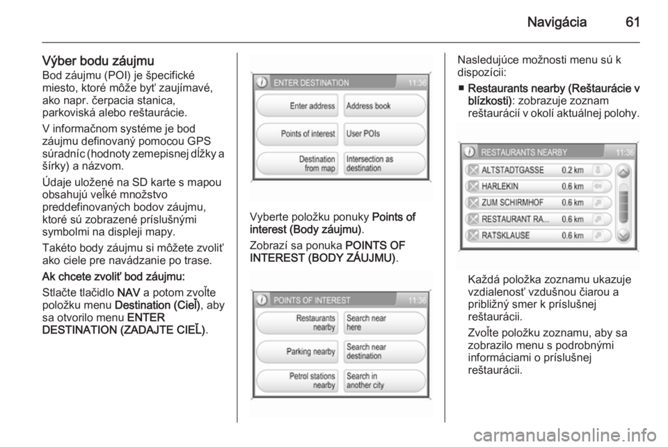 OPEL CORSA 2014.5  Používateľská príručka (in Slovak) Navigácia61
Výber bodu záujmu
Bod záujmu (POI) je špecifické
miesto, ktoré môže byť zaujímavé,
ako napr. čerpacia stanica,
parkoviská alebo reštaurácie.
V informačnom systéme je bod
