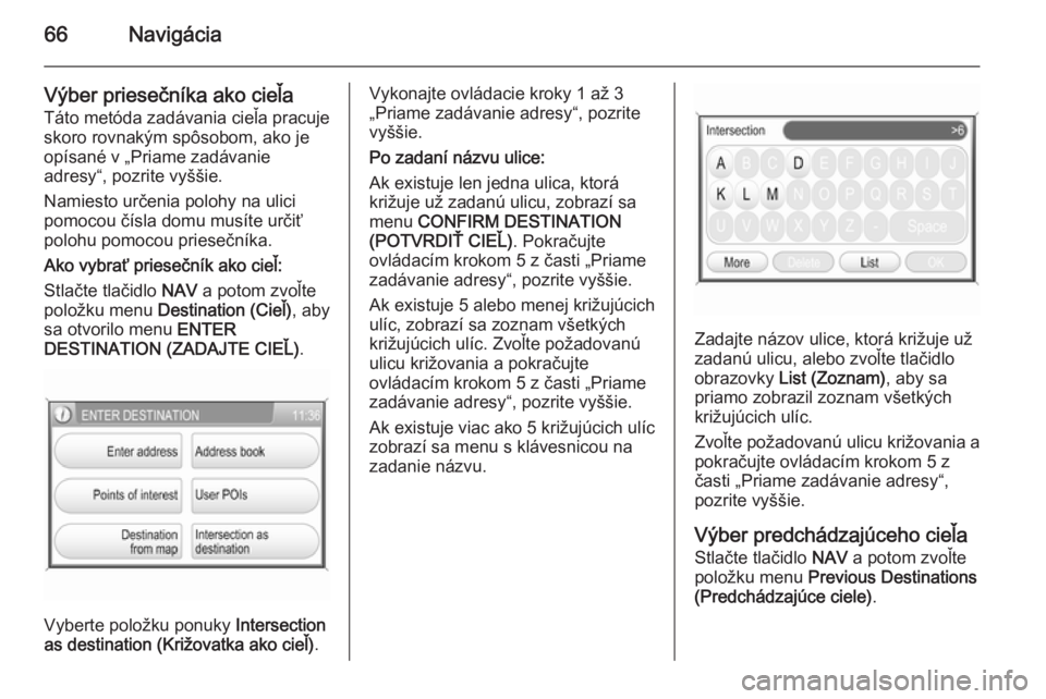 OPEL CORSA 2014.5  Používateľská príručka (in Slovak) 66Navigácia
Výber priesečníka ako cieľa
Táto metóda zadávania cieľa pracuje
skoro rovnakým spôsobom, ako je
opísané v „Priame zadávanie
adresy“, pozrite vyššie.
Namiesto určenia p