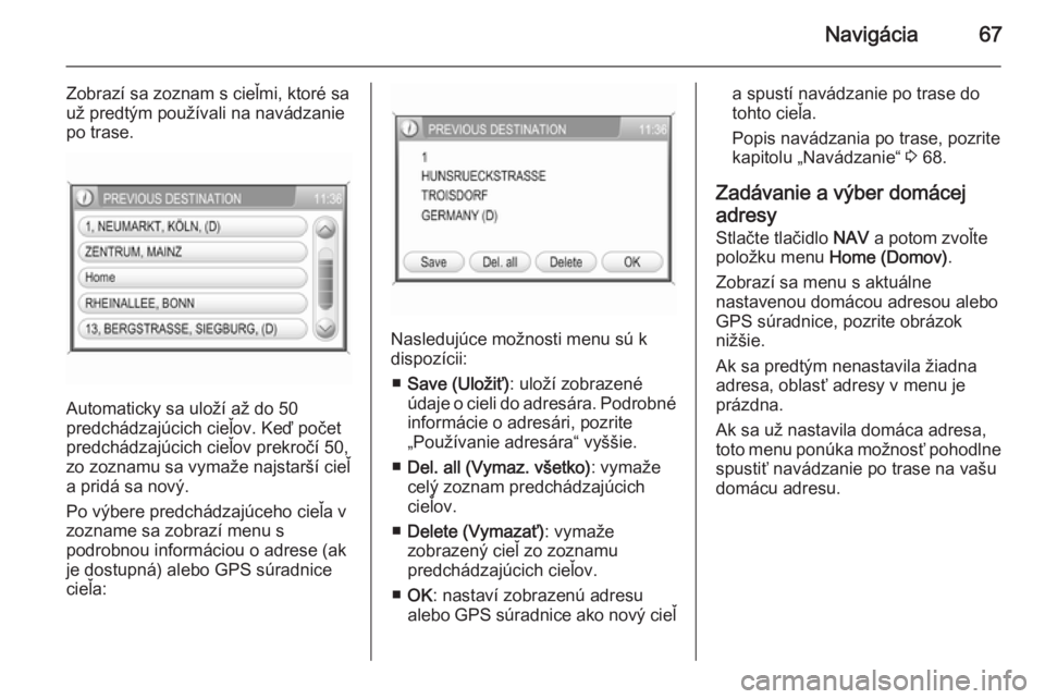 OPEL CORSA 2014.5  Používateľská príručka (in Slovak) Navigácia67
Zobrazí sa zoznam s cieľmi, ktoré sa
už predtým používali na navádzanie
po trase.
Automaticky sa uloží až do 50
predchádzajúcich cieľov. Keď počet
predchádzajúcich cieľ