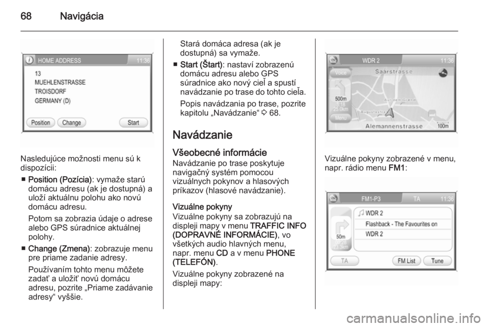 OPEL CORSA 2014.5  Používateľská príručka (in Slovak) 68Navigácia
Nasledujúce možnosti menu sú k
dispozícii:
■ Position (Pozícia) : vymaže starú
domácu adresu (ak je dostupná) a
uloží aktuálnu polohu ako novú domácu adresu.
Potom sa zobr