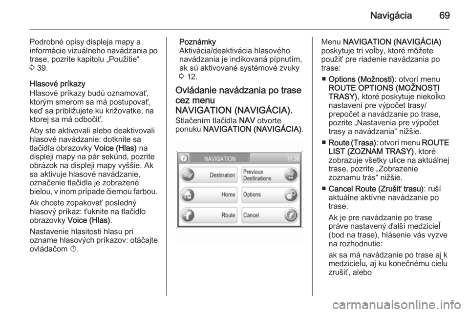 OPEL CORSA 2014.5  Používateľská príručka (in Slovak) Navigácia69
Podrobné opisy displeja mapy a
informácie vizuálneho navádzania po
trase, pozrite kapitolu „Použitie“
3  39.
Hlasové príkazy
Hlasové príkazy budú oznamovať, ktorým smerom 