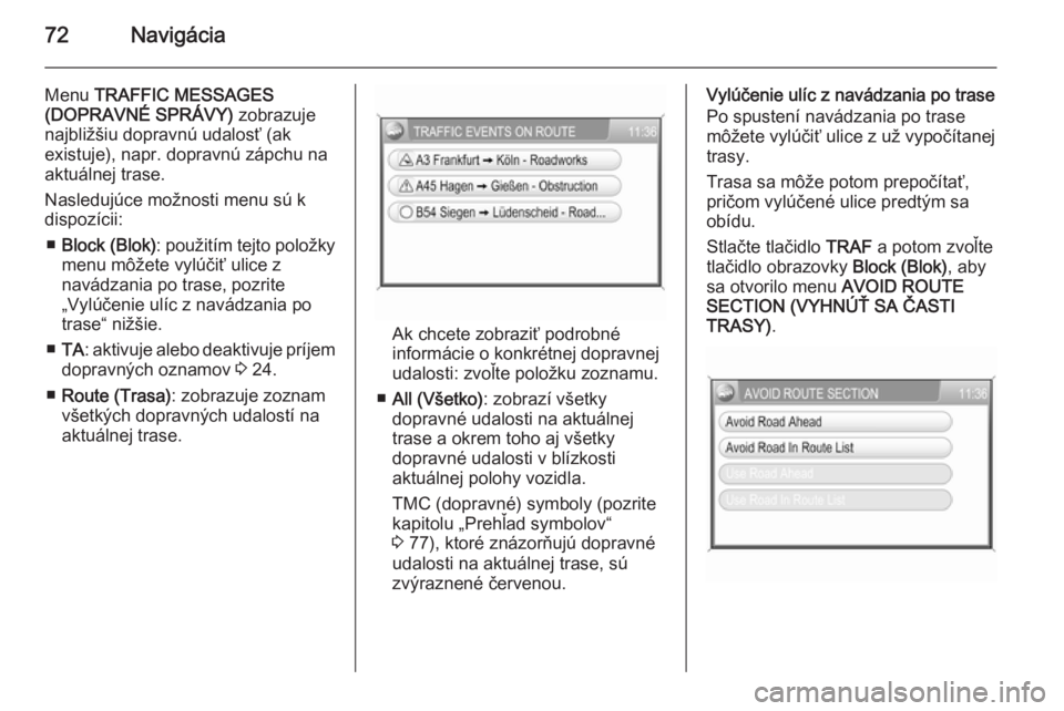 OPEL CORSA 2014.5  Používateľská príručka (in Slovak) 72Navigácia
Menu TRAFFIC MESSAGES
(DOPRAVNÉ SPRÁVY)  zobrazuje
najbližšiu dopravnú udalosť (ak
existuje), napr. dopravnú zápchu na
aktuálnej trase.
Nasledujúce možnosti menu sú k
dispozí