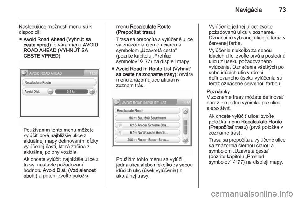 OPEL CORSA 2014.5  Používateľská príručka (in Slovak) Navigácia73
Nasledujúce možnosti menu sú k
dispozícii:
■ Avoid Road Ahead (Vyhnúť sa
ceste vpred) : otvára menu  AVOID
ROAD AHEAD (VYHNÚŤ SA CESTE VPRED) .
Používaním tohto menu môžet