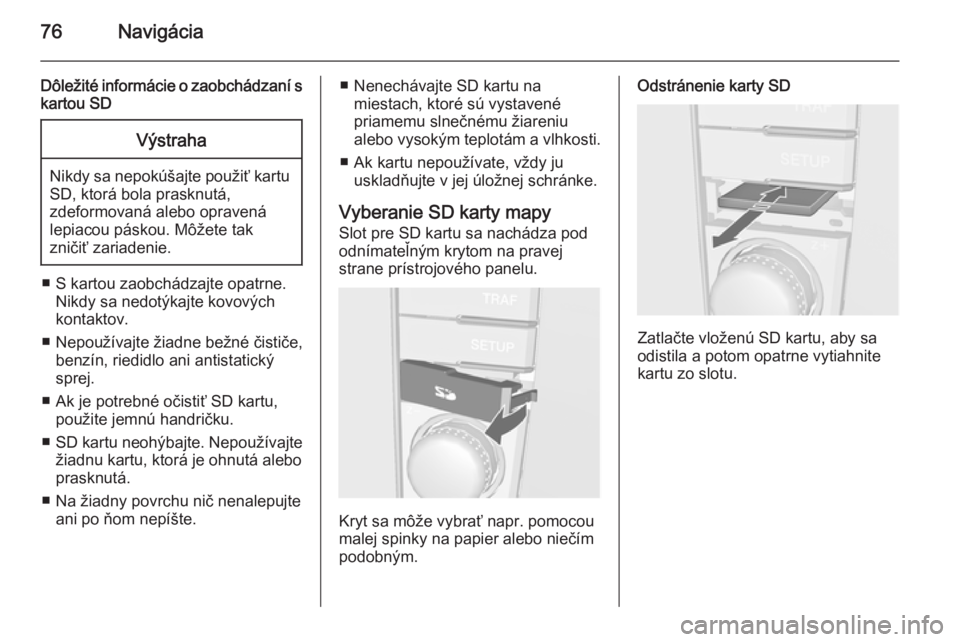 OPEL CORSA 2014.5  Používateľská príručka (in Slovak) 76Navigácia
Dôležité informácie o zaobchádzaní skartou SDVýstraha
Nikdy sa nepokúšajte použiť kartu
SD, ktorá bola prasknutá,
zdeformovaná alebo opravená
lepiacou páskou. Môžete tak