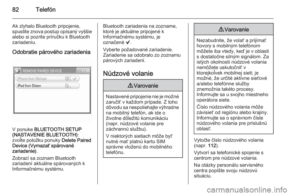 OPEL CORSA 2014.5  Používateľská príručka (in Slovak) 82Telefón
Ak zlyhalo Bluetooth pripojenie,
spustite znova postup opísaný vyššie
alebo si pozrite príručku k Bluetooth
zariadeniu.
Odobratie párového zariadenia
V ponuke  BLUETOOTH SETUP
(NAST