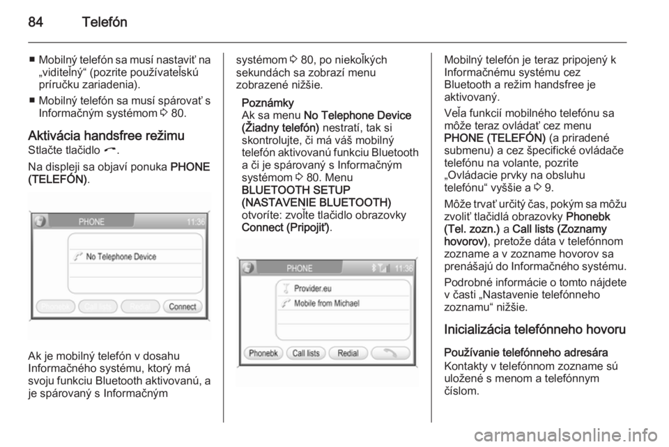 OPEL CORSA 2014.5  Používateľská príručka (in Slovak) 84Telefón
■Mobilný telefón sa musí nastaviť na
„viditeľný“ (pozrite používateľskú
príručku zariadenia).
■ Mobilný telefón sa musí spárovať s
Informačným systémom  3 80.
Ak
