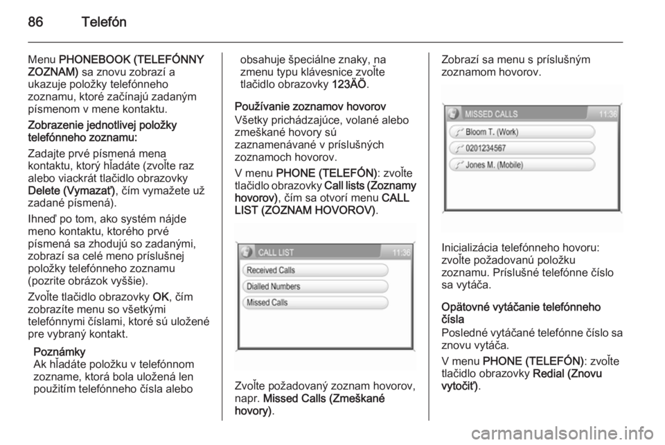 OPEL CORSA 2014.5  Používateľská príručka (in Slovak) 86Telefón
Menu PHONEBOOK (TELEFÓNNY
ZOZNAM)  sa znovu zobrazí a
ukazuje položky telefónneho
zoznamu, ktoré začínajú zadaným
písmenom v mene kontaktu.
Zobrazenie jednotlivej položky
telefó