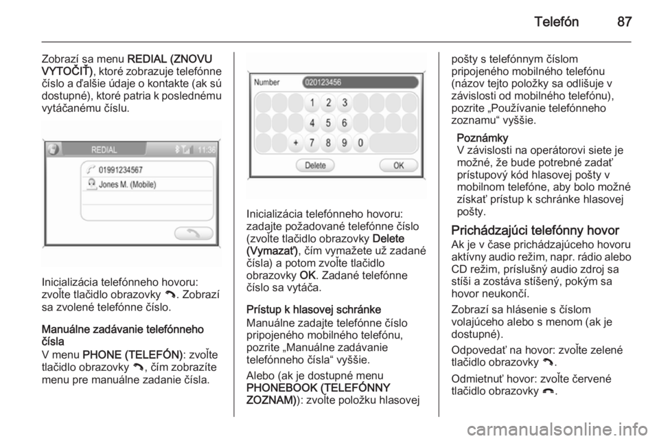 OPEL CORSA 2014.5  Používateľská príručka (in Slovak) Telefón87
Zobrazí sa menu REDIAL (ZNOVU
VYTOČIŤ) , ktoré zobrazuje telefónne
číslo a ďalšie údaje o kontakte (ak sú
dostupné), ktoré patria k poslednému vytáčanému číslu.
Inicializ