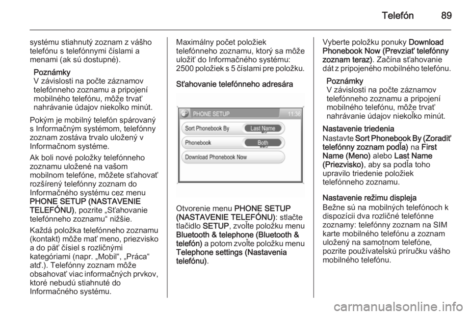 OPEL CORSA 2014.5  Používateľská príručka (in Slovak) Telefón89
systému stiahnutý zoznam z vášho
telefónu s telefónnymi číslami a
menami (ak sú dostupné).
Poznámky
V závislosti na počte záznamov telefónneho zoznamu a pripojení mobilného