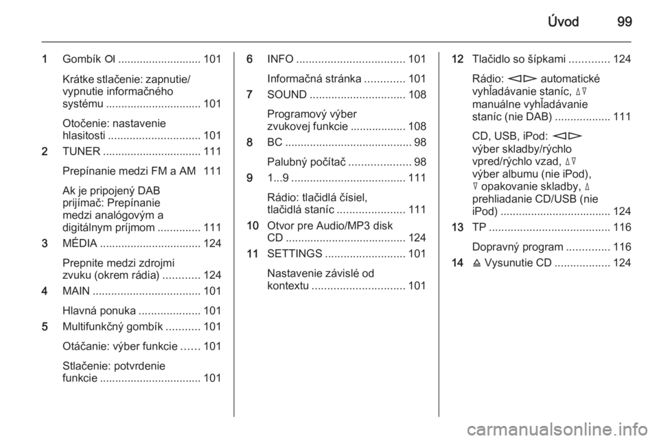OPEL CORSA 2014.5  Používateľská príručka (in Slovak) Úvod99
1Gombík  e........................... 101
Krátke stlačenie: zapnutie/
vypnutie informačného
systému ............................... 101
Otočenie: nastavenie
hlasitosti .................