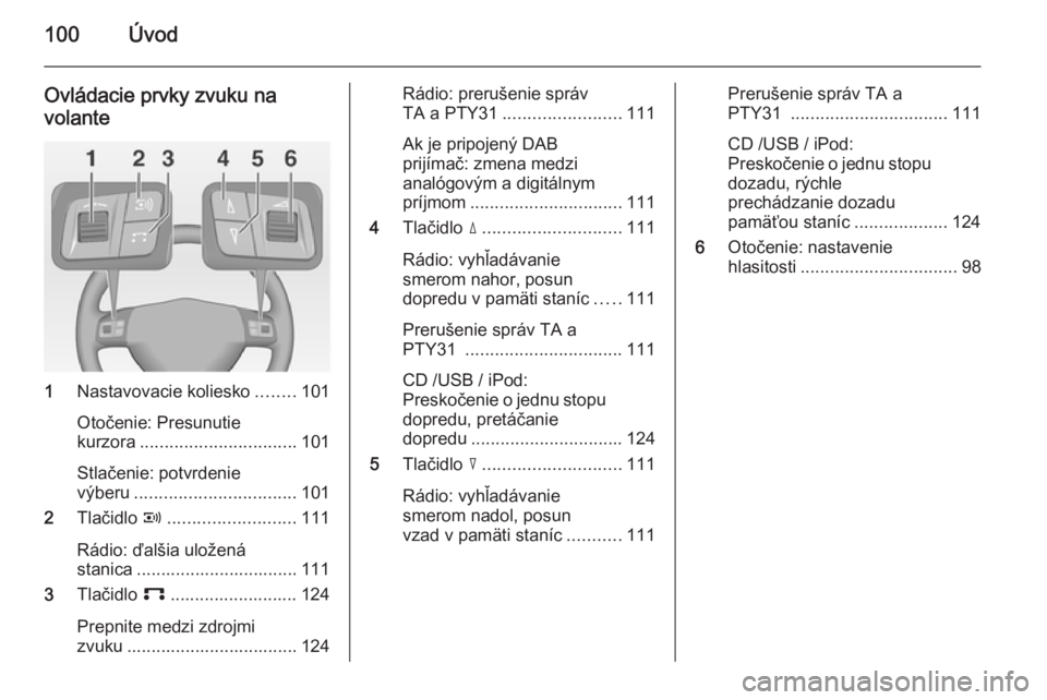 OPEL CORSA 2014.5  Používateľská príručka (in Slovak) 100Úvod
Ovládacie prvky zvuku na
volante
1 Nastavovacie koliesko ........101
Otočenie: Presunutie
kurzora ................................ 101
Stlačenie: potvrdenie
výberu .......................