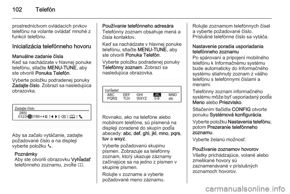 OPEL KARL 2016.5  Návod na obsluhu informačného systému (in Slovak) 102Telefón
prostredníctvom ovládacích prvkov
telefónu na volante ovládať mnohé z
funkcií telefónu.
Inicializácia telefónneho hovoru Manuálne zadanie čísla
Keď sa nachádzate v hlavnej 