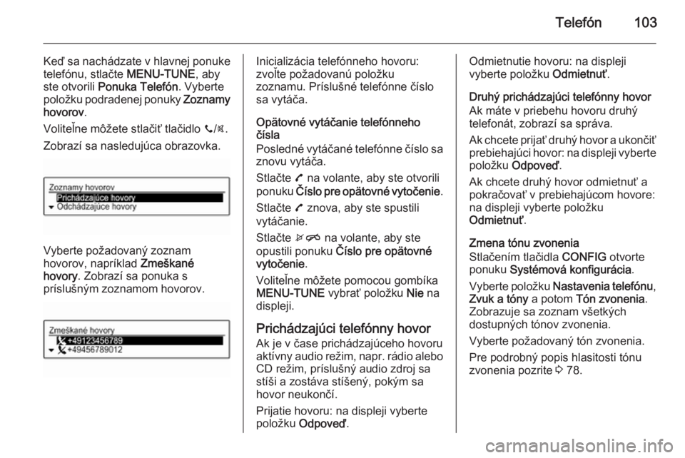OPEL KARL 2016.5  Návod na obsluhu informačného systému (in Slovak) Telefón103
Keď sa nachádzate v hlavnej ponuke
telefónu, stlačte  MENU-TUNE, aby
ste otvorili  Ponuka Telefón . Vyberte
položku podradenej ponuky  Zoznamy
hovorov .
Voliteľne môžete stlačiť