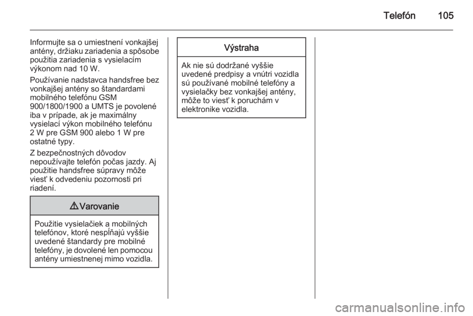 OPEL CORSA 2015  Návod na obsluhu informačného systému (in Slovak) Telefón105
Informujte sa o umiestnení vonkajšej
antény, držiaku zariadenia a spôsobe
použitia zariadenia s vysielacím
výkonom nad 10 W.
Používanie nadstavca handsfree bez vonkajšej antény
