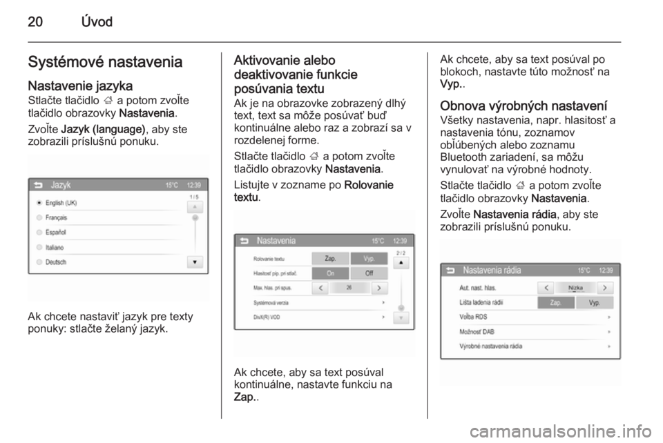 OPEL CORSA 2015  Návod na obsluhu informačného systému (in Slovak) 20ÚvodSystémové nastaveniaNastavenie jazyka Stlačte tlačidlo  ; a potom zvoľte
tlačidlo obrazovky  Nastavenia.
Zvoľte  Jazyk (language) , aby ste
zobrazili príslušnú ponuku.
Ak chcete nasta