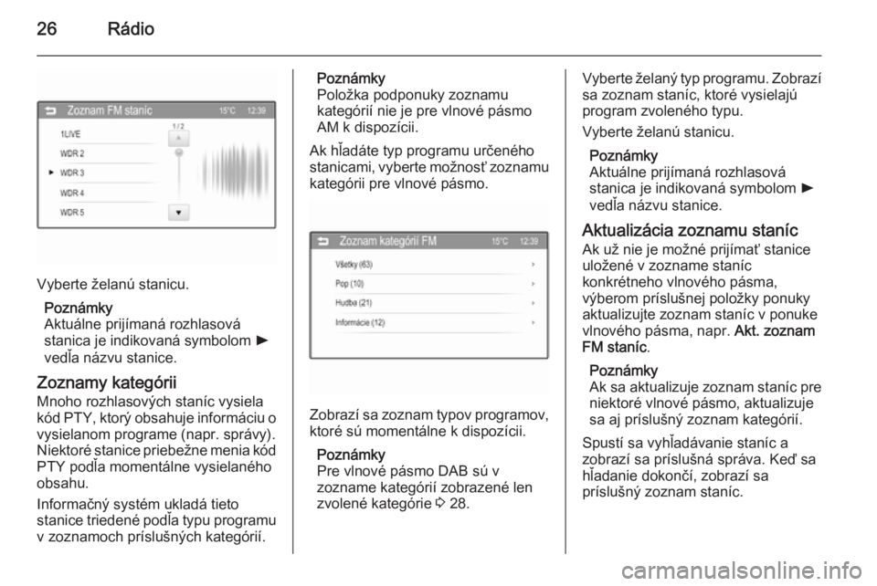 OPEL CORSA 2015  Návod na obsluhu informačného systému (in Slovak) 26Rádio
Vyberte želanú stanicu.Poznámky
Aktuálne prijímaná rozhlasová
stanica je indikovaná symbolom  l
vedľa názvu stanice.
Zoznamy kategórii
Mnoho rozhlasových staníc vysiela
kód PTY,