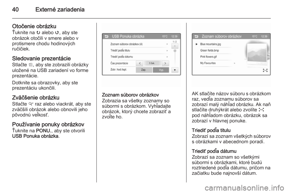 OPEL CORSA 2015  Návod na obsluhu informačného systému (in Slovak) 40Externé zariadenia
Otočenie obrázkuŤuknite na  u alebo  v, aby ste
obrázok otočili v smere alebo v
protismere chodu hodinových
ručičiek.
Sledovanie prezentácie
Stlačte  t, aby ste zobrazi