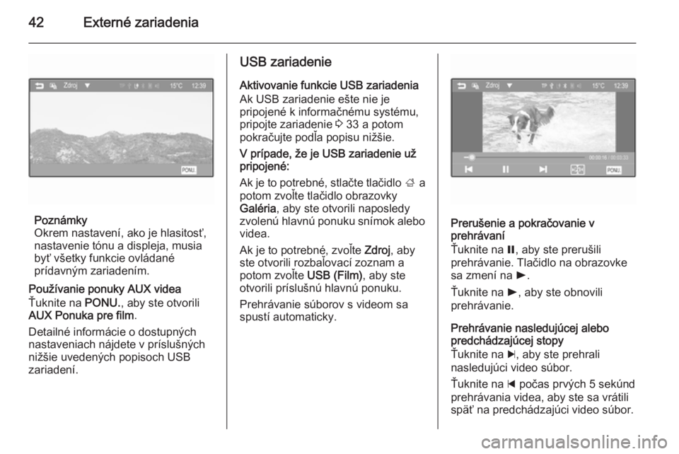 OPEL CORSA 2015  Návod na obsluhu informačného systému (in Slovak) 42Externé zariadenia
Poznámky
Okrem nastavení, ako je hlasitosť,
nastavenie tónu a displeja, musia
byť všetky funkcie ovládané
prídavným zariadením.
Používanie ponuky AUX videa
Ťuknite 