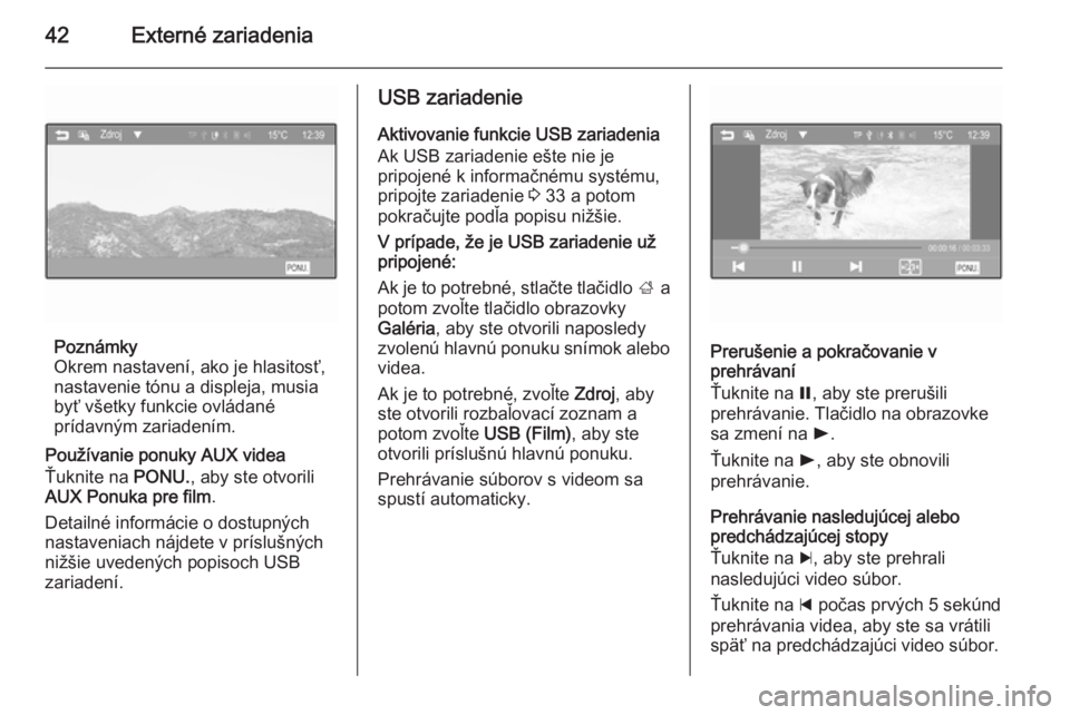 OPEL KARL 2016.5  Návod na obsluhu informačného systému (in Slovak) 42Externé zariadenia
Poznámky
Okrem nastavení, ako je hlasitosť,
nastavenie tónu a displeja, musia
byť všetky funkcie ovládané
prídavným zariadením.
Používanie ponuky AUX videa
Ťuknite 