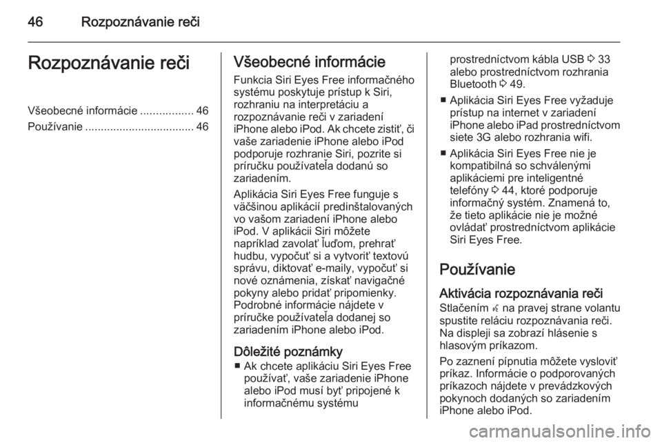 OPEL KARL 2016.5  Návod na obsluhu informačného systému (in Slovak) 46Rozpoznávanie rečiRozpoznávanie rečiVšeobecné informácie.................46
Používanie ................................... 46Všeobecné informácie
Funkcia Siri Eyes Free informačného
sy