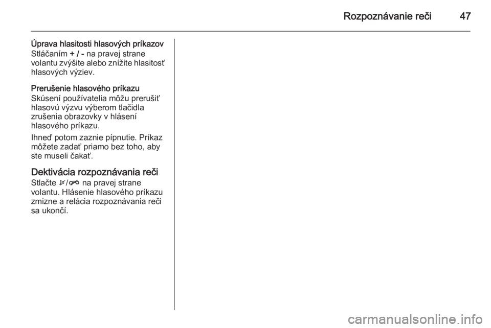 OPEL CORSA 2015  Návod na obsluhu informačného systému (in Slovak) Rozpoznávanie reči47
Úprava hlasitosti hlasových príkazov
Stláčaním  + / - na pravej strane
volantu zvýšite alebo znížite hlasitosť
hlasových výziev.
Prerušenie hlasového príkazu
Sk�