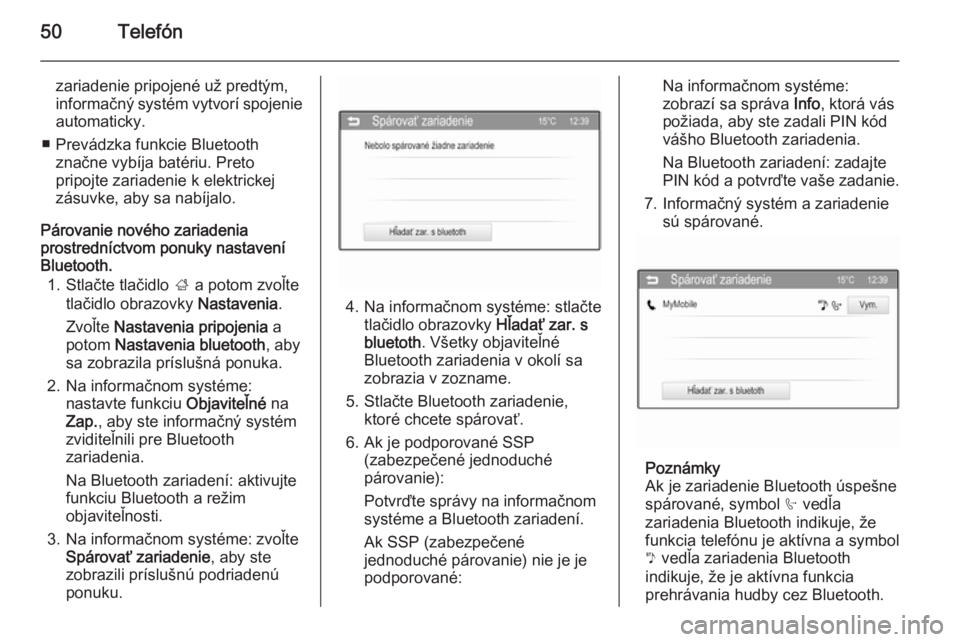 OPEL CORSA 2015  Návod na obsluhu informačného systému (in Slovak) 50Telefón
zariadenie pripojené už predtým,
informačný systém vytvorí spojenie
automaticky.
■ Prevádzka funkcie Bluetooth značne vybíja batériu. Preto
pripojte zariadenie k elektrickej
z�