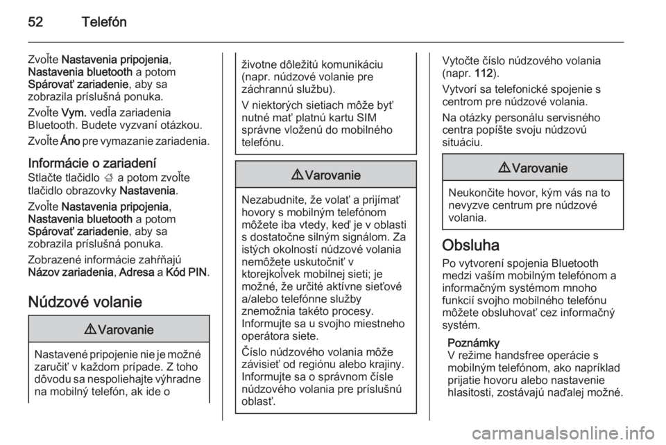 OPEL CORSA 2015  Návod na obsluhu informačného systému (in Slovak) 52Telefón
Zvoľte Nastavenia pripojenia ,
Nastavenia bluetooth  a potom
Spárovať zariadenie , aby sa
zobrazila príslušná ponuka.
Zvoľte  Vym. vedľa zariadenia
Bluetooth. Budete vyzvaní otázk