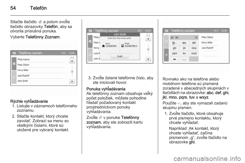OPEL CORSA 2015  Návod na obsluhu informačného systému (in Slovak) 54Telefón
Stlačte tlačidlo ; a potom zvoľte
tlačidlo obrazovky  Telefón, aby sa
otvorila príslušná ponuka.
Vyberte  Telefónny Zoznam .Rýchle vyhľadávanie
1. Listujte v záznamoch telefón