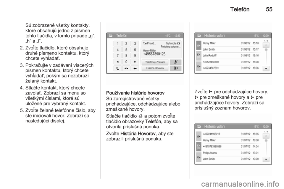 OPEL CORSA 2015  Návod na obsluhu informačného systému (in Slovak) Telefón55
Sú zobrazené všetky kontakty,
ktoré obsahujú jedno z písmen
tohto tlačidla, v tomto prípade „g“,
„h“ a „i“.
2. Zvoľte tlačidlo, ktoré obsahuje druhé písmeno kontakt