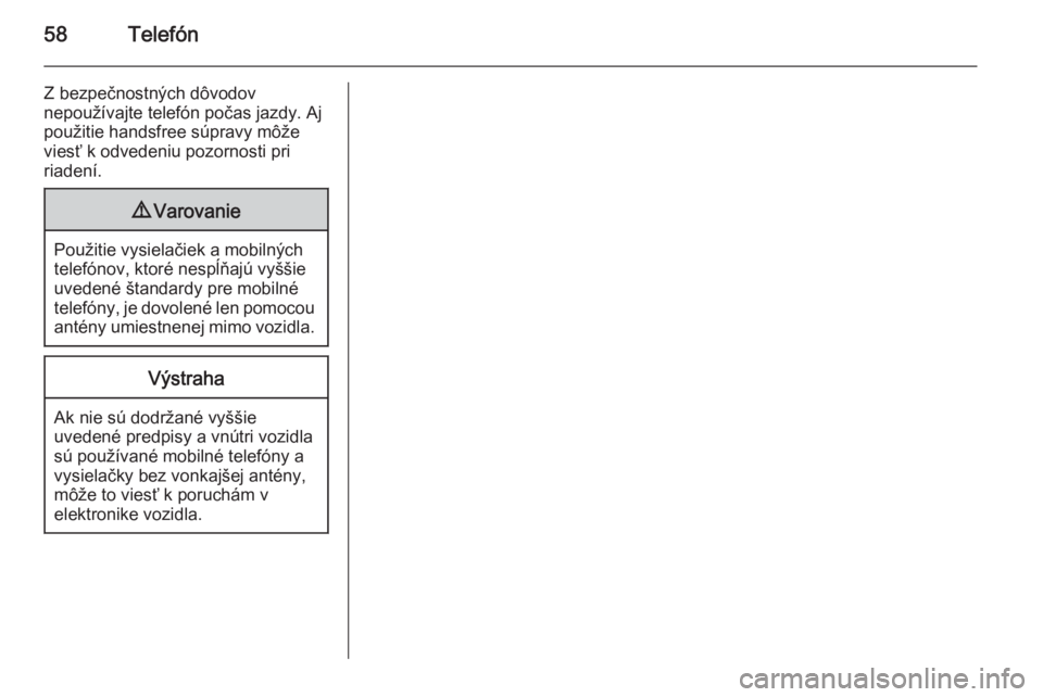 OPEL CORSA 2015  Návod na obsluhu informačného systému (in Slovak) 58Telefón
Z bezpečnostných dôvodov
nepoužívajte telefón počas jazdy. Aj
použitie handsfree súpravy môže
viesť k odvedeniu pozornosti pri
riadení.9 Varovanie
Použitie vysielačiek a mobi
