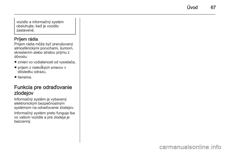 OPEL CORSA 2015  Návod na obsluhu informačného systému (in Slovak) Úvod67vozidlo a informačný systém
obsluhujte, keď je vozidlo
zastavené.
Príjem rádia
Príjem rádia môže byť prerušovanýatmosférickými poruchami, šumom,
skreslením alebo stratou príj