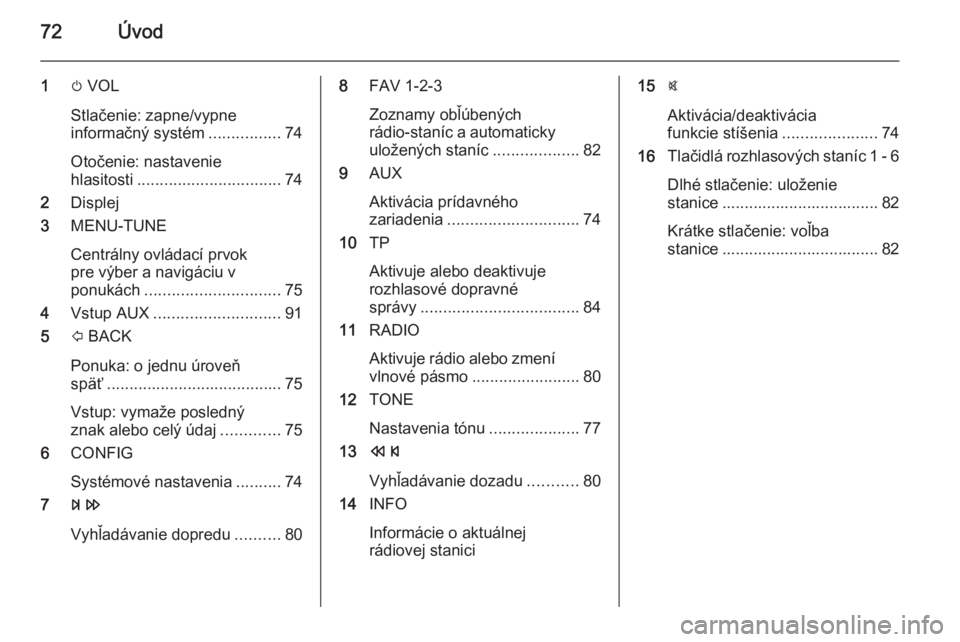 OPEL CORSA 2015  Návod na obsluhu informačného systému (in Slovak) 72Úvod
1m VOL
Stlačenie: zapne/vypne informačný systém ................74
Otočenie: nastavenie
hlasitosti ................................ 74
2 Displej
3 MENU-TUNE
Centrálny ovládací prvok
pr
