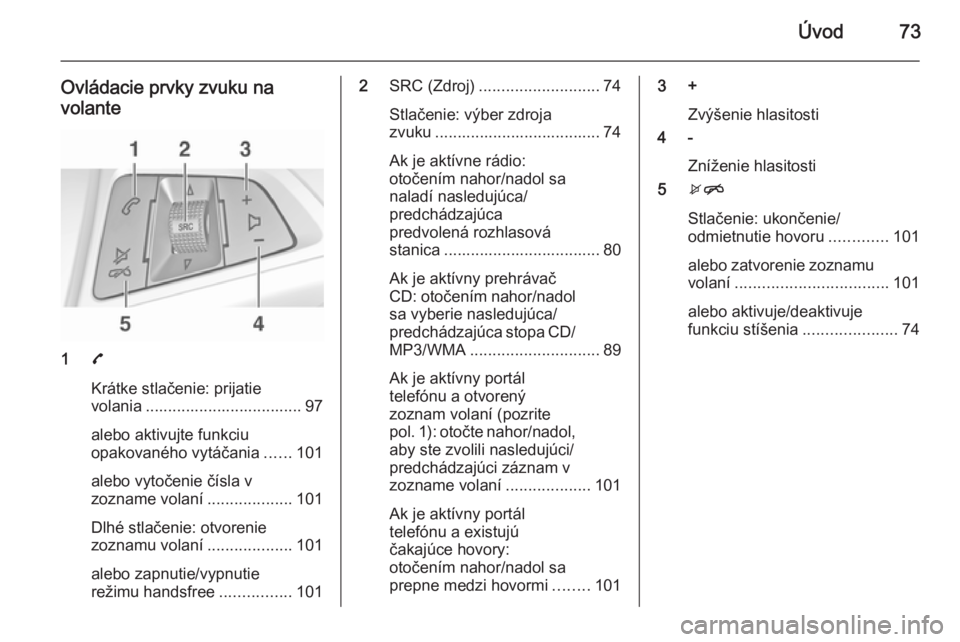 OPEL CORSA 2015  Návod na obsluhu informačného systému (in Slovak) Úvod73
Ovládacie prvky zvuku navolante
1 7
Krátke stlačenie: prijatie
volania ................................... 97
alebo aktivujte funkciu
opakovaného vytáčania ......101
alebo vytočenie č�