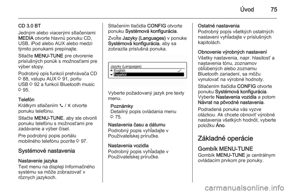 OPEL CORSA 2015  Návod na obsluhu informačného systému (in Slovak) Úvod75
CD 3.0 BT
Jedným alebo viacerými stlačeniami
MEDIA  otvorte hlavnú ponuku CD,
USB, iPod alebo AUX alebo medzi
týmito ponukami prepínajte.
Stlačte  MENU-TUNE  pre otvorenie
príslušnýc