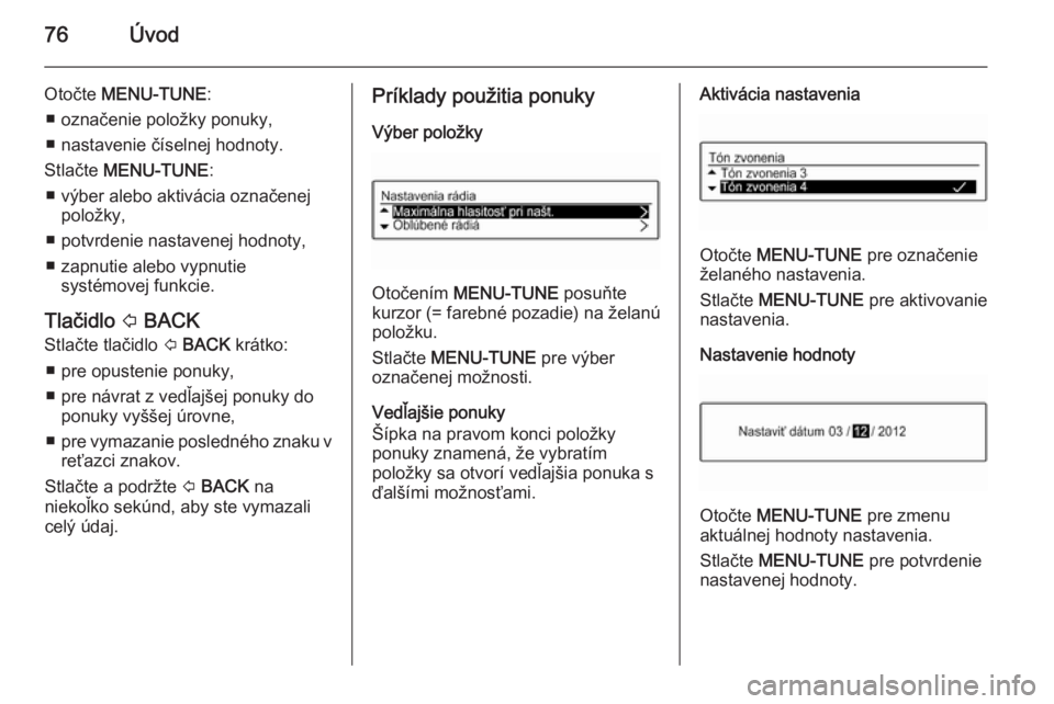 OPEL KARL 2016.5  Návod na obsluhu informačného systému (in Slovak) 76Úvod
Otočte MENU-TUNE :
■ označenie položky ponuky,
■ nastavenie číselnej hodnoty.
Stlačte  MENU-TUNE :
■ výber alebo aktivácia označenej položky,
■ potvrdenie nastavenej hodnoty,