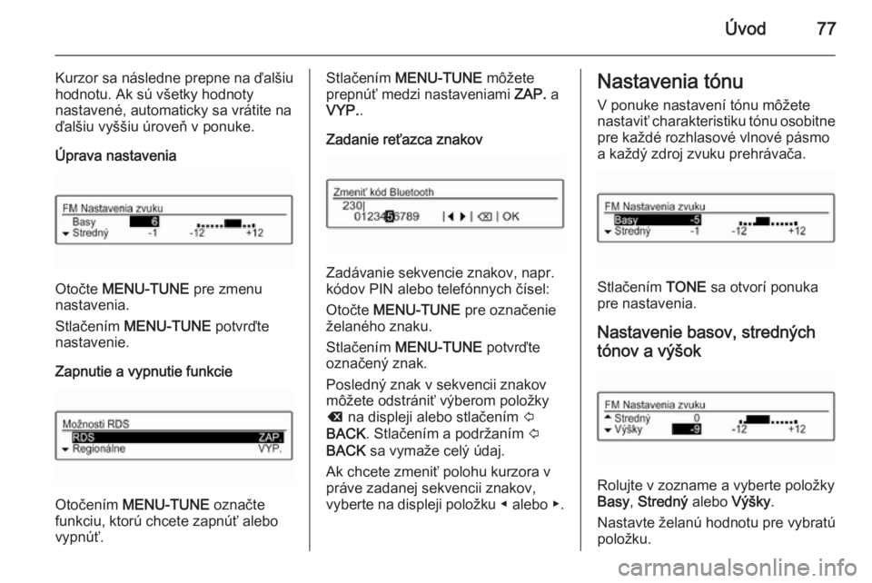 OPEL KARL 2016.5  Návod na obsluhu informačného systému (in Slovak) Úvod77
Kurzor sa následne prepne na ďalšiu
hodnotu. Ak sú všetky hodnoty
nastavené, automaticky sa vrátite na
ďalšiu vyššiu úroveň v ponuke.
Úprava nastavenia
Otočte  MENU-TUNE  pre zm
