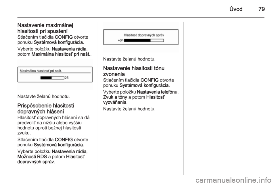 OPEL CORSA 2015  Návod na obsluhu informačného systému (in Slovak) Úvod79
Nastavenie maximálnejhlasitosti pri spustení Stlačením tlačidla  CONFIG otvorte
ponuku  Systémová konfigurácia .
Vyberte položku  Nastavenia rádia ,
potom  Maximálna hlasitosť pri 