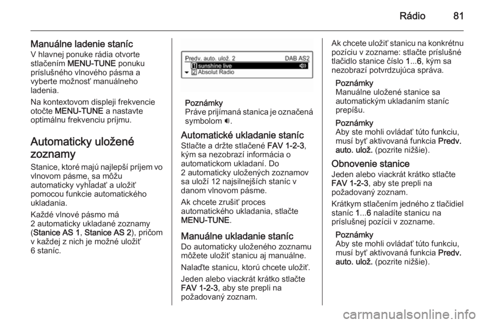 OPEL CORSA 2015  Návod na obsluhu informačného systému (in Slovak) Rádio81
Manuálne ladenie stanícV hlavnej ponuke rádia otvorte
stlačením  MENU-TUNE  ponuku
príslušného vlnového pásma a
vyberte možnosť manuálneho
ladenia.
Na kontextovom displeji frekve